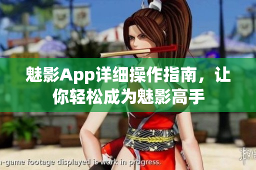 魅影App詳細(xì)操作指南，讓你輕松成為魅影高手