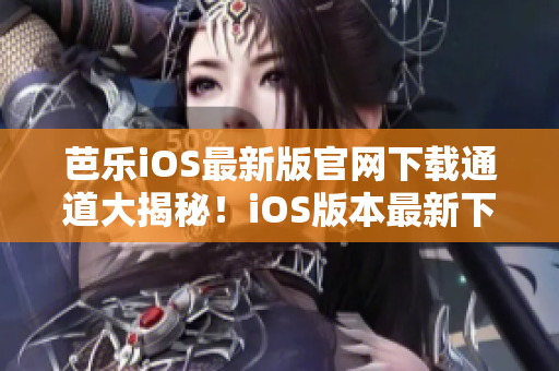 芭樂iOS最新版官網(wǎng)下載通道大揭秘！iOS版本最新下載渠道揭秘