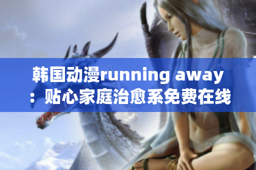 韓國動(dòng)漫running away：貼心家庭治愈系免費(fèi)在線觀看