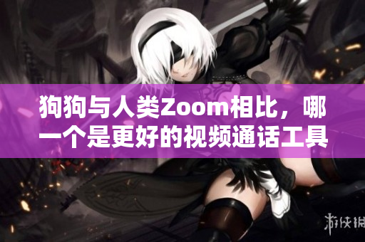 狗狗與人類Zoom相比，哪一個是更好的視頻通話工具？