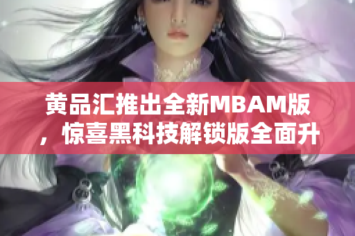 黃品匯推出全新MBAM版，驚喜黑科技解鎖版全面升級