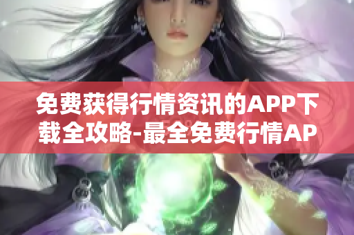 免費獲得行情資訊的APP下載全攻略-最全免費行情APP推薦及下載指南