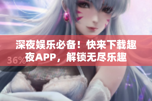 深夜娛樂必備！快來下載趣夜APP，解鎖無盡樂趣