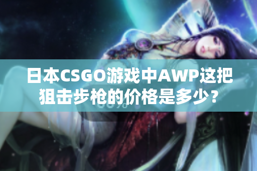 日本CSGO游戲中AWP這把狙擊步槍的價格是多少？