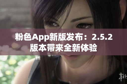 粉色App新版發(fā)布：2.5.2版本帶來(lái)全新體驗(yàn)