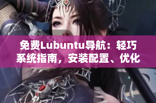 免費Lubuntu導(dǎo)航：輕巧系統(tǒng)指南，安裝配置、優(yōu)化技巧一網(wǎng)打盡