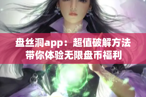 盤(pán)絲洞app：超值破解方法帶你體驗(yàn)無(wú)限盤(pán)幣福利