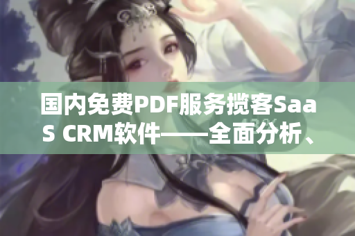 國內(nèi)免費(fèi)PDF服務(wù)攬客SaaS CRM軟件——全面分析、評測及推薦