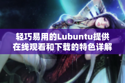 輕巧易用的Lubuntu提供在線觀看和下載的特色詳解