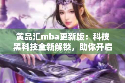 黃品匯mba更新版：科技黑科技全新解鎖，助你開啟創(chuàng)新學習之旅