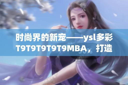 時尚界的新寵——ysl多彩T9T9T9T9T9MBA，打造千人千色夢幻美妝