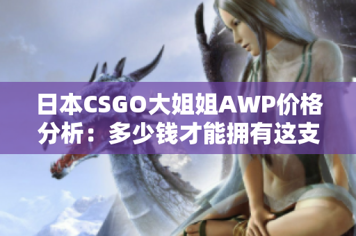 日本CSGO大姐姐AWP價(jià)格分析：多少錢才能擁有這支神槍？