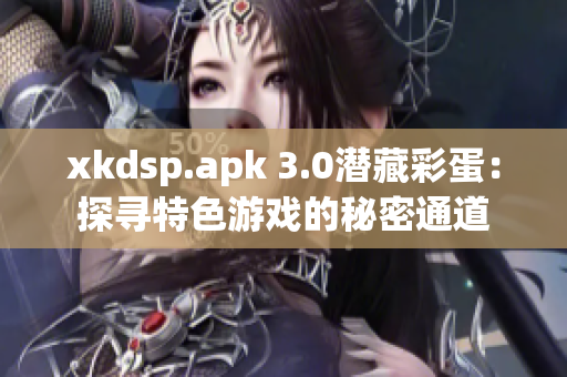 xkdsp.apk 3.0潛藏彩蛋：探尋特色游戲的秘密通道