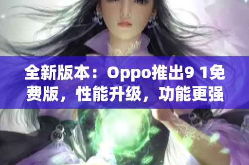 全新版本：Oppo推出9 1免費版，性能升級，功能更強(qiáng)大