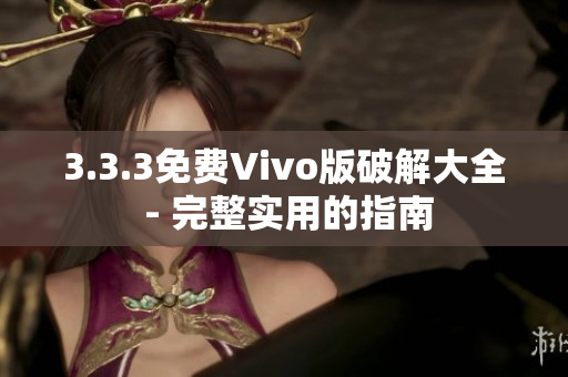 3.3.3免費(fèi)Vivo版破解大全 - 完整實(shí)用的指南