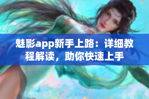 魅影app新手上路：詳細教程解讀，助你快速上手