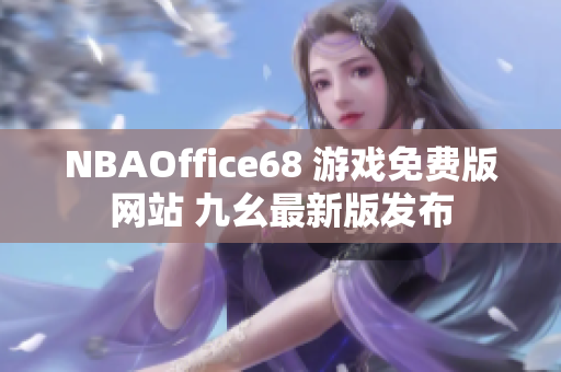 NBAOffice68 游戲免費(fèi)版網(wǎng)站 九幺最新版發(fā)布