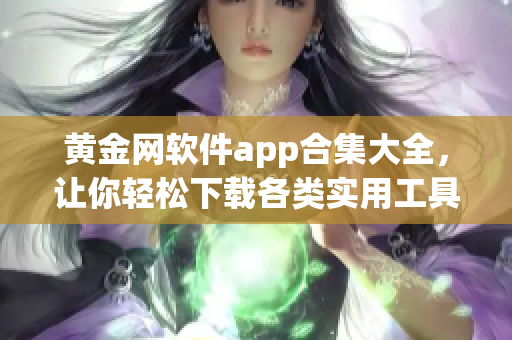 黃金網(wǎng)軟件app合集大全，讓你輕松下載各類實(shí)用工具，內(nèi)容豐富多樣，滿足你的各種需求