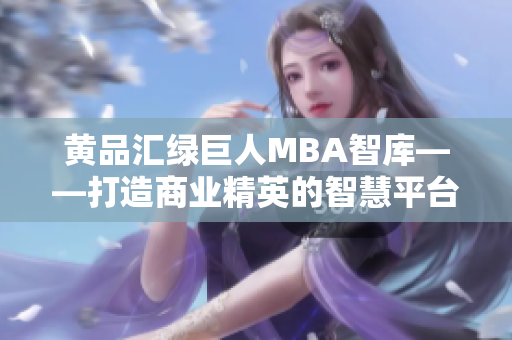 黃品匯綠巨人MBA智庫——打造商業(yè)精英的智慧平臺(tái)