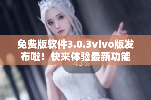 免費(fèi)版軟件3.0.3vivo版發(fā)布啦！快來體驗(yàn)最新功能