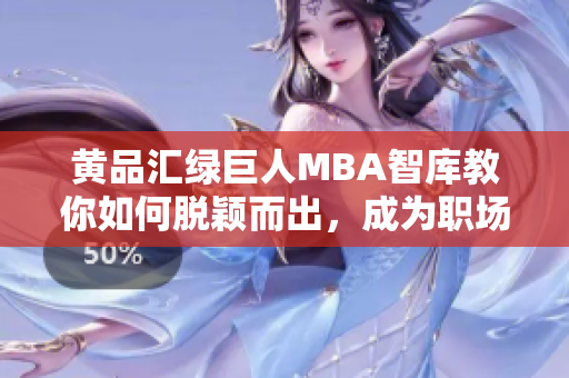 黃品匯綠巨人MBA智庫教你如何脫穎而出，成為職場翹楚