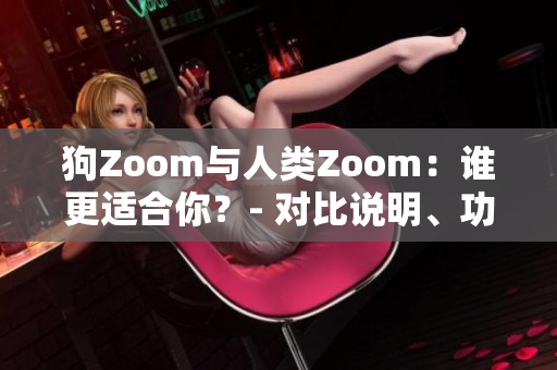 狗Zoom與人類(lèi)Zoom：誰(shuí)更適合你？- 對(duì)比說(shuō)明、功能分析和使用體驗(yàn)