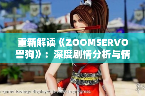 重新解讀《ZOOMSERVO獸狗》：深度劇情分析與情感觸及