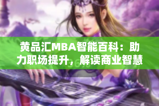 黃品匯MBA智能百科：助力職場(chǎng)提升，解讀商業(yè)智慧