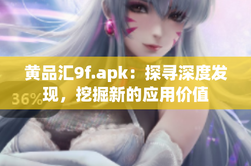 黃品匯9f.apk：探尋深度發(fā)現(xiàn)，挖掘新的應(yīng)用價值