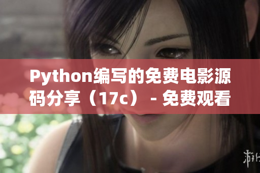 Python編寫的免費(fèi)電影源碼分享（17c） - 免費(fèi)觀看電影源碼學(xué)習(xí)