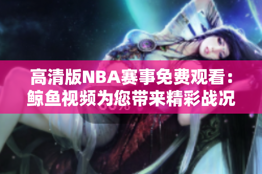 高清版NBA賽事免費(fèi)觀看：鯨魚視頻為您帶來精彩戰(zhàn)況