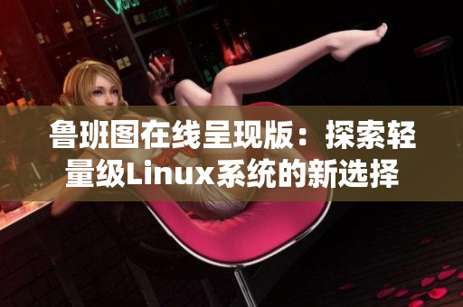 魯班圖在線呈現(xiàn)版：探索輕量級Linux系統(tǒng)的新選擇