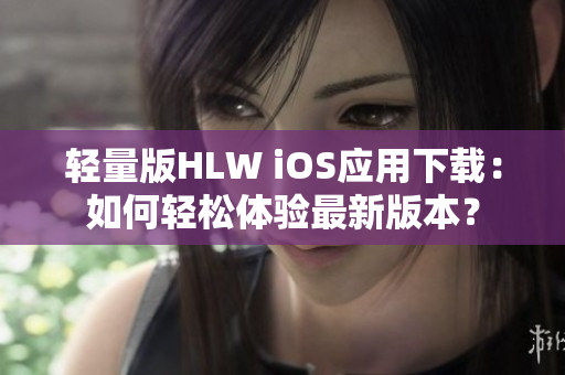 輕量版HLW iOS應用下載：如何輕松體驗最新版本？