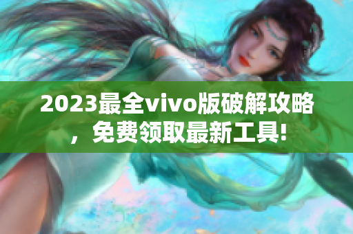 2023最全vivo版破解攻略，免費(fèi)領(lǐng)取最新工具!