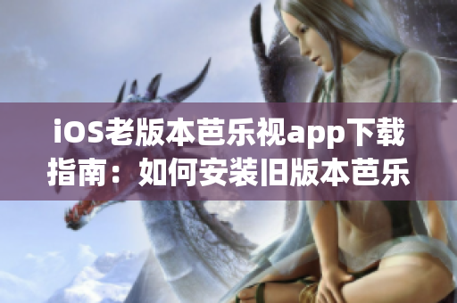 iOS老版本芭樂視app下載指南：如何安裝舊版本芭樂視app，解決iOS系統(tǒng)不兼容問題