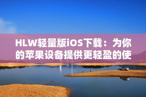 HLW輕量版iOS下載：為你的蘋果設(shè)備提供更輕盈的使用體驗