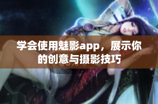 學(xué)會(huì)使用魅影app，展示你的創(chuàng)意與攝影技巧