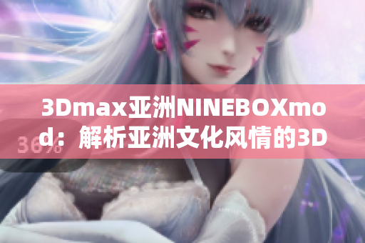 3Dmax亞洲NINEBOXmod：解析亞洲文化風(fēng)情的3D設(shè)計(jì)杰作