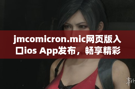 jmcomicron.mic網(wǎng)頁(yè)版入口ios App發(fā)布，暢享精彩漫畫(huà)世界