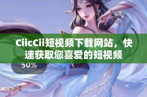 CiicCii短視頻下載網(wǎng)站，快速獲取您喜愛(ài)的短視頻