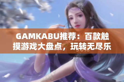 GAMKABU推薦：百款觸摸游戲大盤(pán)點(diǎn)，玩轉(zhuǎn)無(wú)盡樂(lè)趣