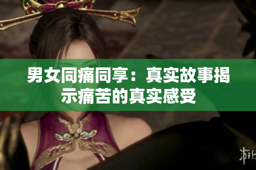 男女同痛同享：真實故事揭示痛苦的真實感受