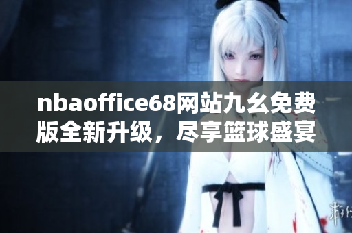 nbaoffice68網(wǎng)站九幺免費(fèi)版全新升級(jí)，盡享籃球盛宴