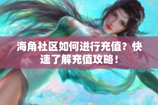 海角社區(qū)如何進行充值？快速了解充值攻略！