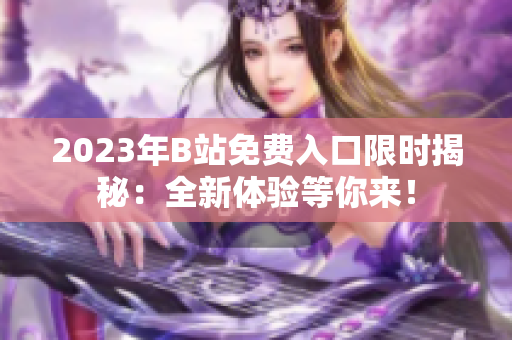 2023年B站免費(fèi)入口限時(shí)揭秘：全新體驗(yàn)等你來！