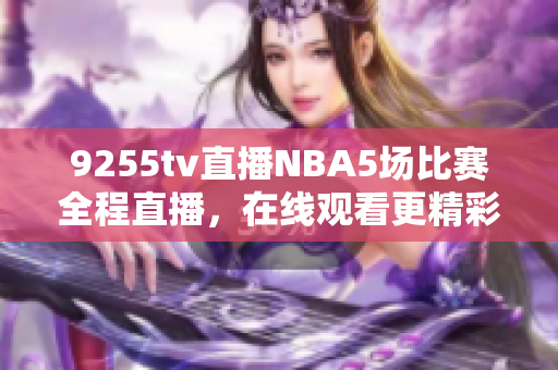 9255tv直播NBA5場比賽全程直播，在線觀看更精彩