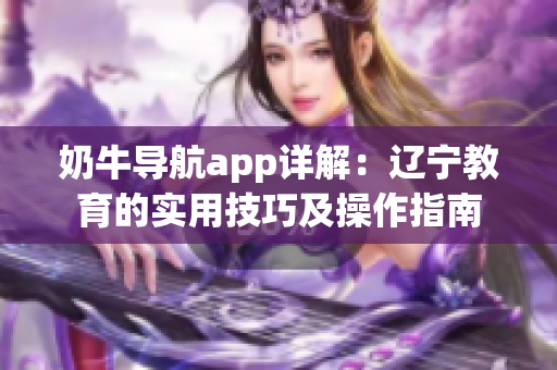 奶牛導航app詳解：遼寧教育的實用技巧及操作指南