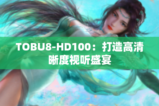 TOBU8-HD100：打造高清晰度視聽盛宴