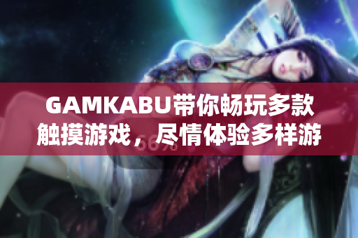 GAMKABU帶你暢玩多款觸摸游戲，盡情體驗(yàn)多樣游戲樂趣