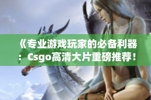 《專(zhuān)業(yè)游戲玩家的必備利器：Csgo高清大片重磅推薦！》